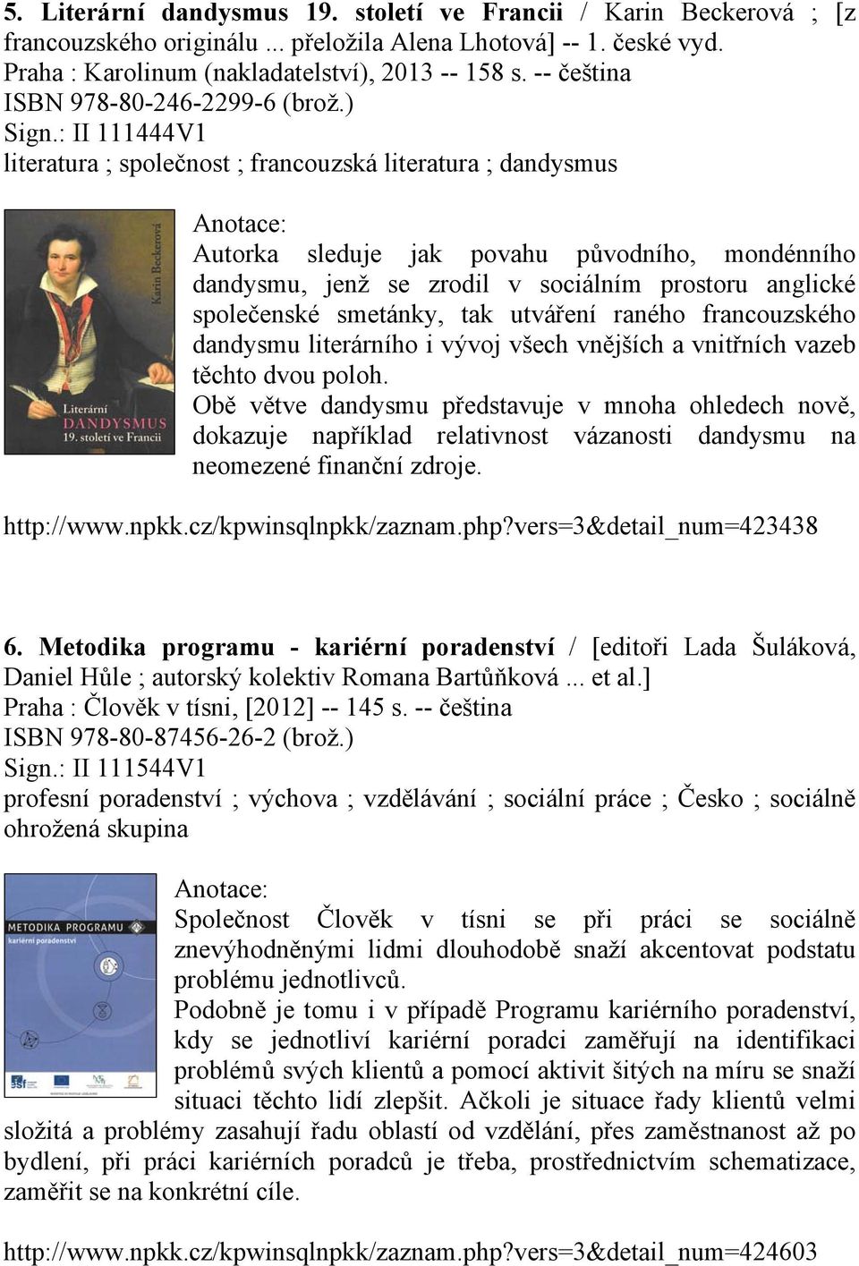 : II 111444V1 literatura ; společnost ; francouzská literatura ; dandysmus Autorka sleduje jak povahu původního, mondénního dandysmu, jenž se zrodil v sociálním prostoru anglické společenské