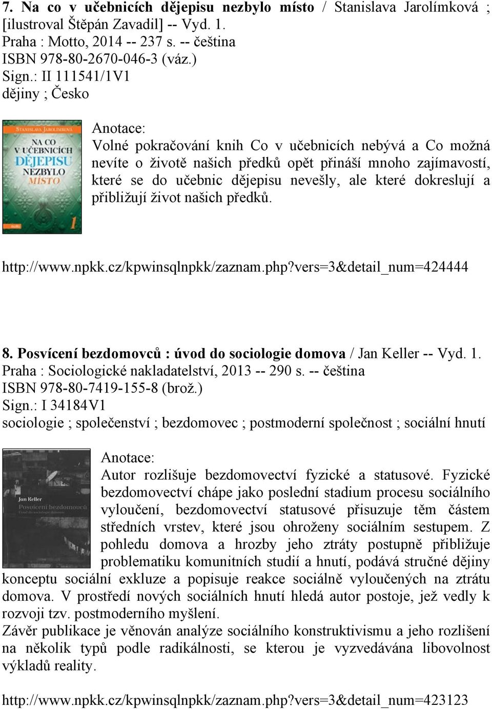 dokreslují a přibližují život našich předků. http://www.npkk.cz/kpwinsqlnpkk/zaznam.php?vers=3&detail_num=424444 8. Posvícení bezdomovců : úvod do sociologie domova / Jan Keller -- Vyd. 1.