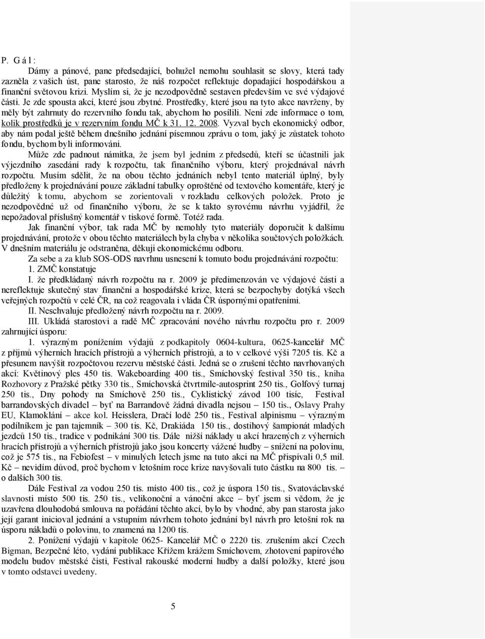 Prostředky, které jsou na tyto akce navrženy, by měly být zahrnuty do rezervního fondu tak, abychom ho posílili. Není zde informace o tom, kolik prostředků je v rezervním fondu MČ k 31. 12. 2008.