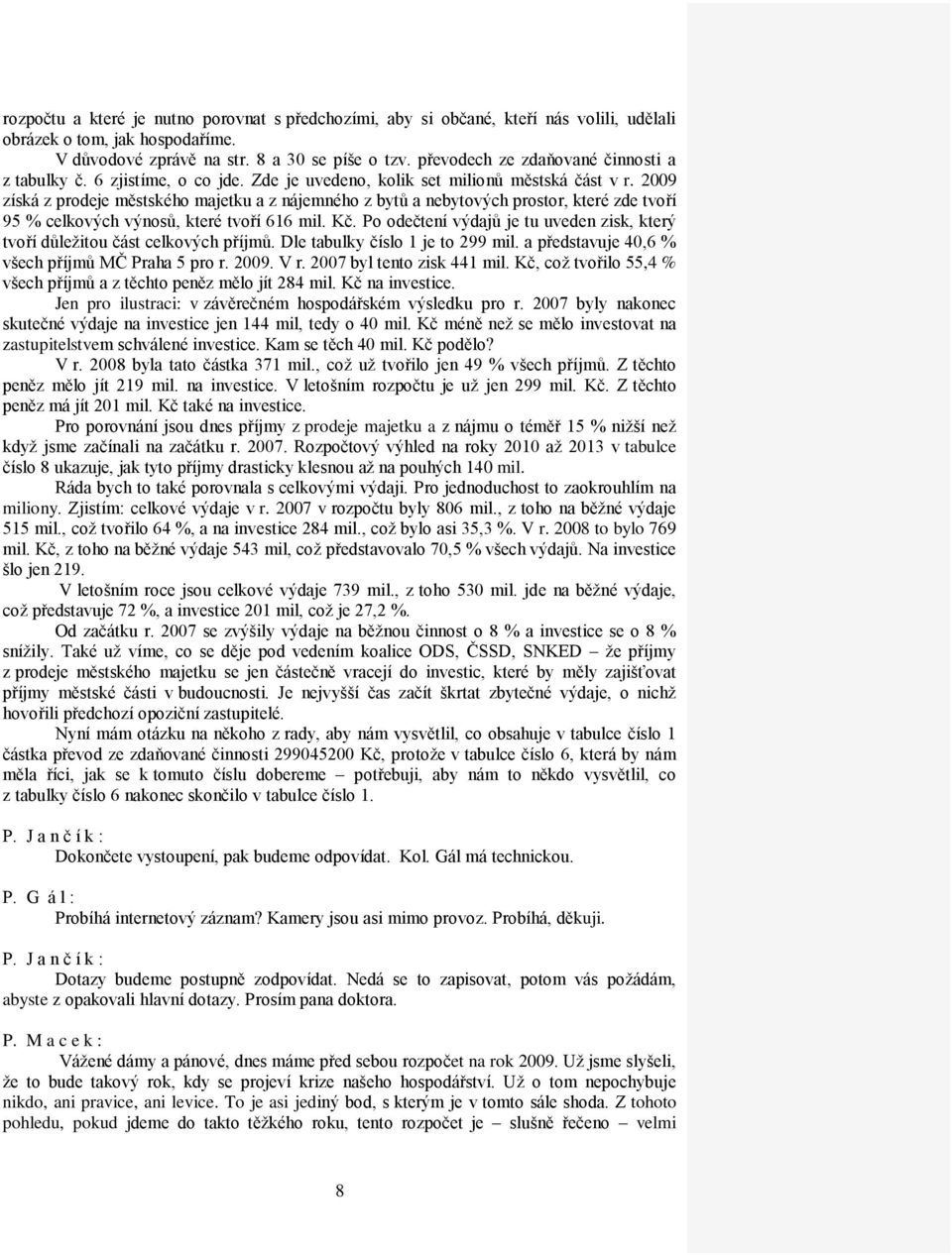 2009 získá z prodeje městského majetku a z nájemného z bytů a nebytových prostor, které zde tvoří 95 % celkových výnosů, které tvoří 616 mil. Kč.