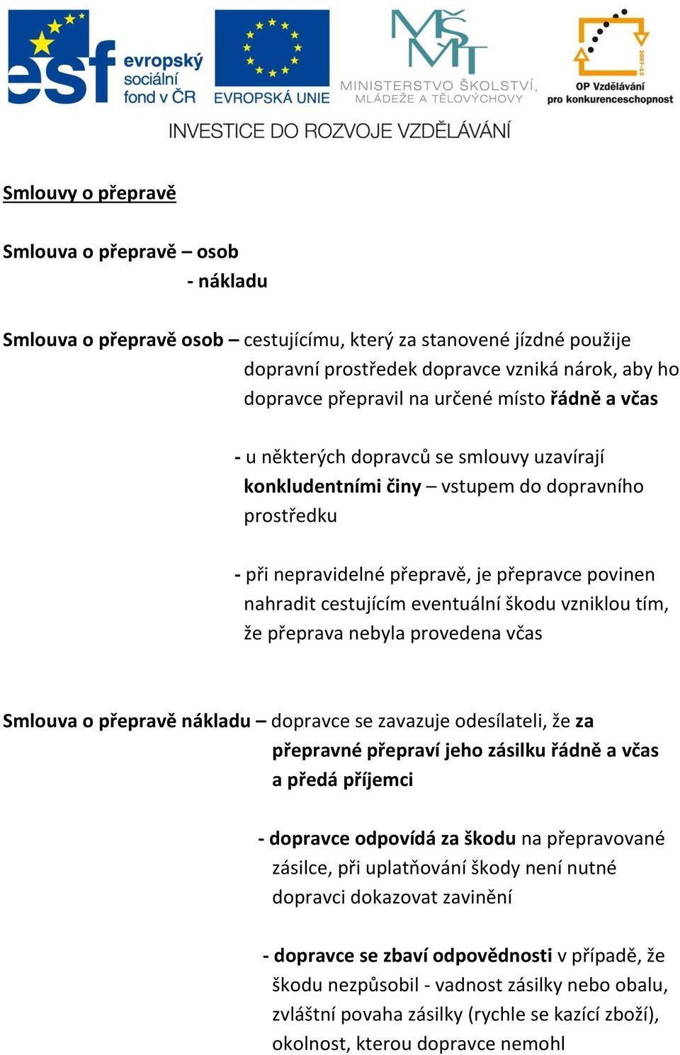 eventuální škodu vzniklou tím, že přeprava nebyla provedena včas Smlouva o přepravě nákladu dopravce se zavazuje odesílateli, že za přepravné přepraví jeho zásilku řádně a včas a předá příjemci -