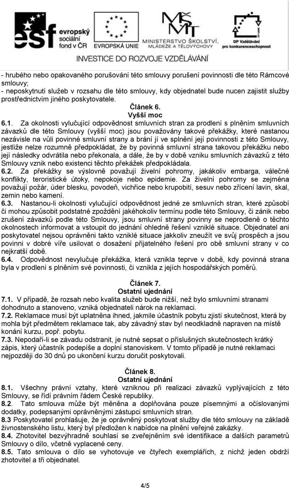 Za okolnosti vylučující odpovědnost smluvních stran za prodlení s plněním smluvních závazků dle této Smlouvy (vyšší moc) jsou považovány takové překážky, které nastanou nezávisle na vůli povinné