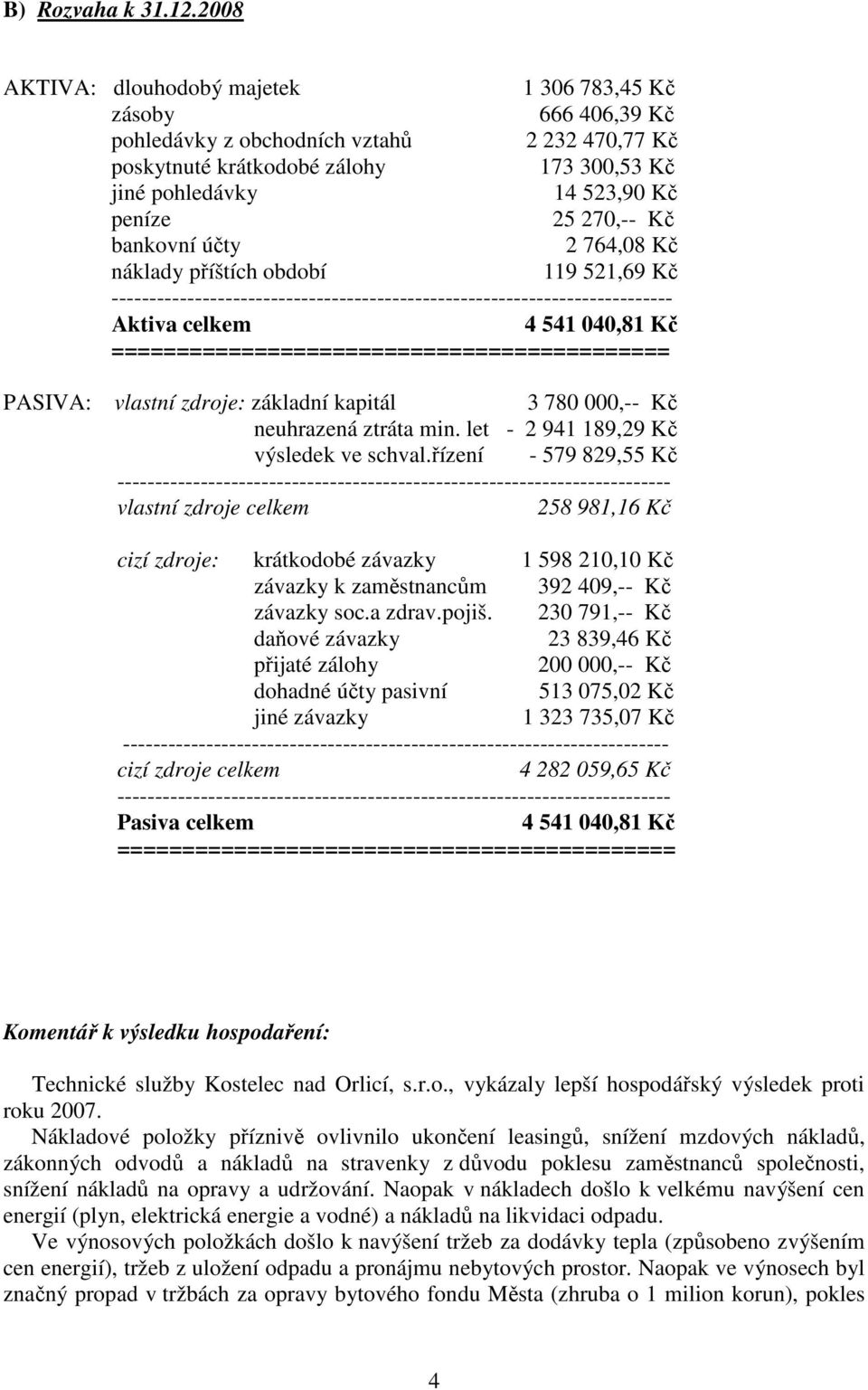 270,-- Kč bankovní účty 2 764,08 Kč náklady příštích období 119 521,69 Kč -------------------------------------------------------------------------- Aktiva celkem 4 541 040,81 Kč