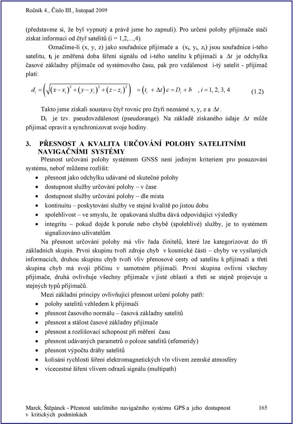 přijímače od systémového času, pak pro vzdálenost i-tý satelit - příjímač platí: ( ( ) ( ) ( ) ) 2 2 2 ( ) d = x x + y y + z z = t + Δ t c = D + b, i = 1,2,3,4 i i i i i i Takto jsme získali soustavu