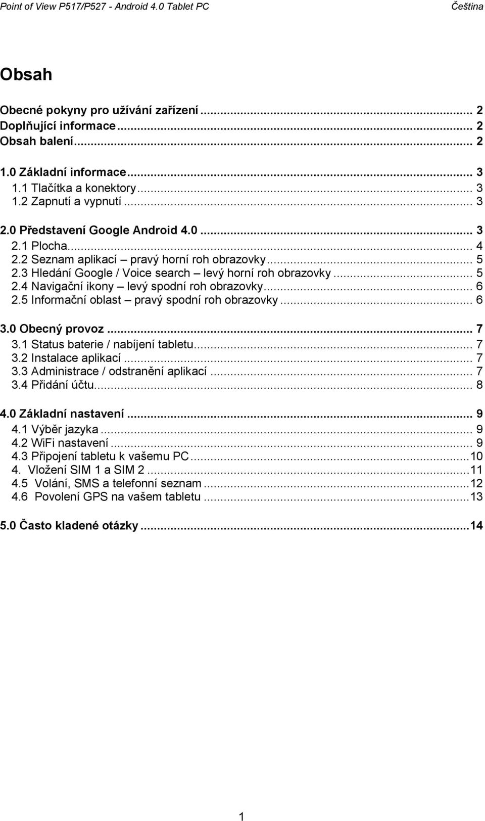 .. 5 2.4 Navigační ikony levý spodní roh obrazovky... 6 2.5 Informační oblast pravý spodní roh obrazovky... 6 3.0 Obecný provoz... 7 3.1 Status baterie / nabíjení tabletu... 7 3.2 Instalace aplikací.