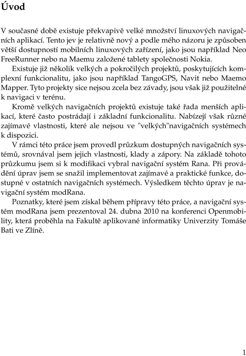 Existuje již několik velkých a pokročilých projektů, poskytujících komplexní funkcionalitu, jako jsou například TangoGPS, Navit nebo Maemo Mapper.