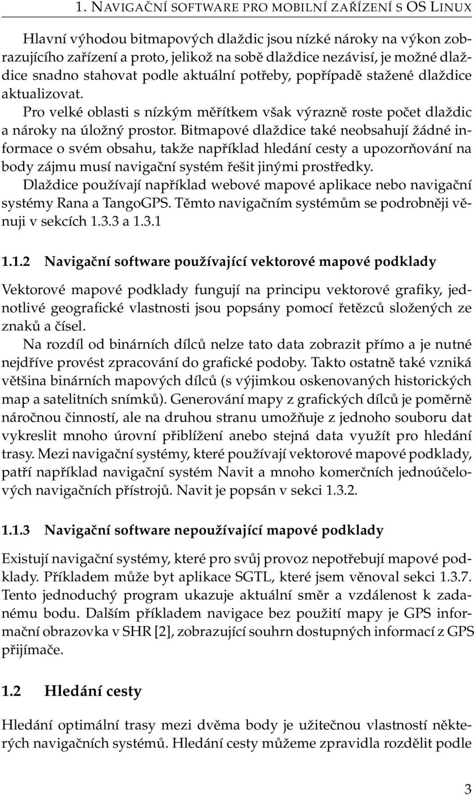 Bitmapové dlaždice také neobsahují žádné informace o svém obsahu, takže například hledání cesty a upozorňování na body zájmu musí navigační systém řešit jinými prostředky.