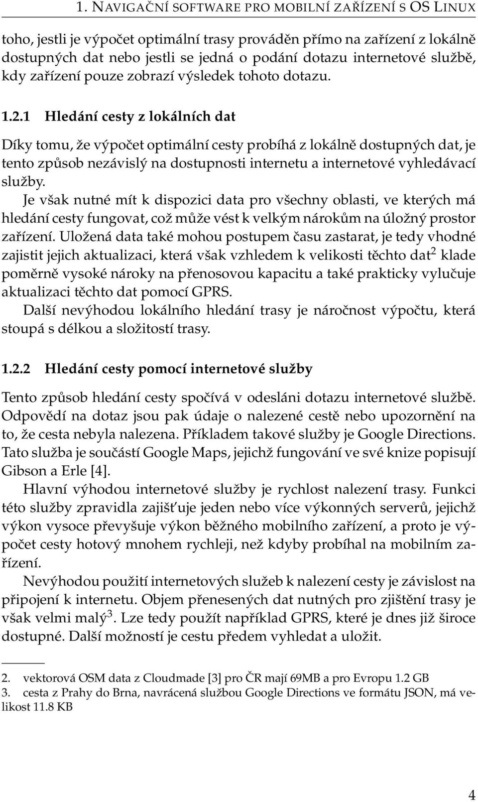 1 Hledání cesty z lokálních dat Díky tomu, že výpočet optimální cesty probíhá z lokálně dostupných dat, je tento způsob nezávislý na dostupnosti internetu a internetové vyhledávací služby.