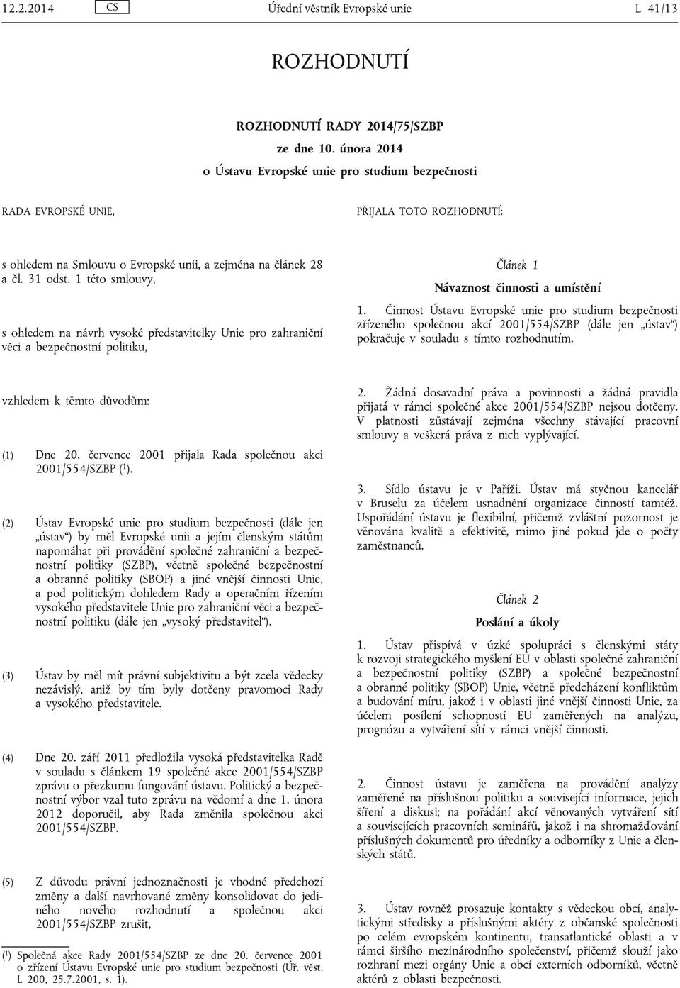 1 této smlouvy, s ohledem na návrh vysoké představitelky Unie pro zahraniční věci a bezpečnostní politiku, Článek 1 Návaznost činnosti a umístění 1.
