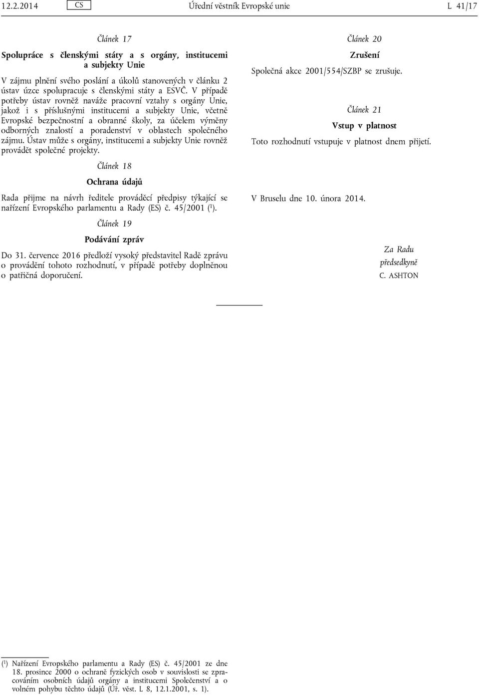 V případě potřeby ústav rovněž naváže pracovní vztahy s orgány Unie, jakož i s příslušnými institucemi a subjekty Unie, včetně Evropské bezpečnostní a obranné školy, za účelem výměny odborných