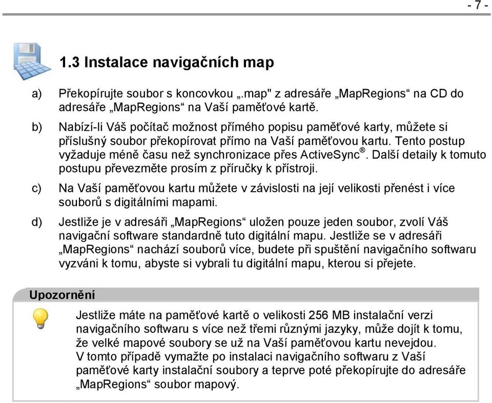 Tento postup vyžaduje méně času než synchronizace přes ActiveSync. Další detaily k tomuto postupu převezměte prosím z příručky k přístroji.