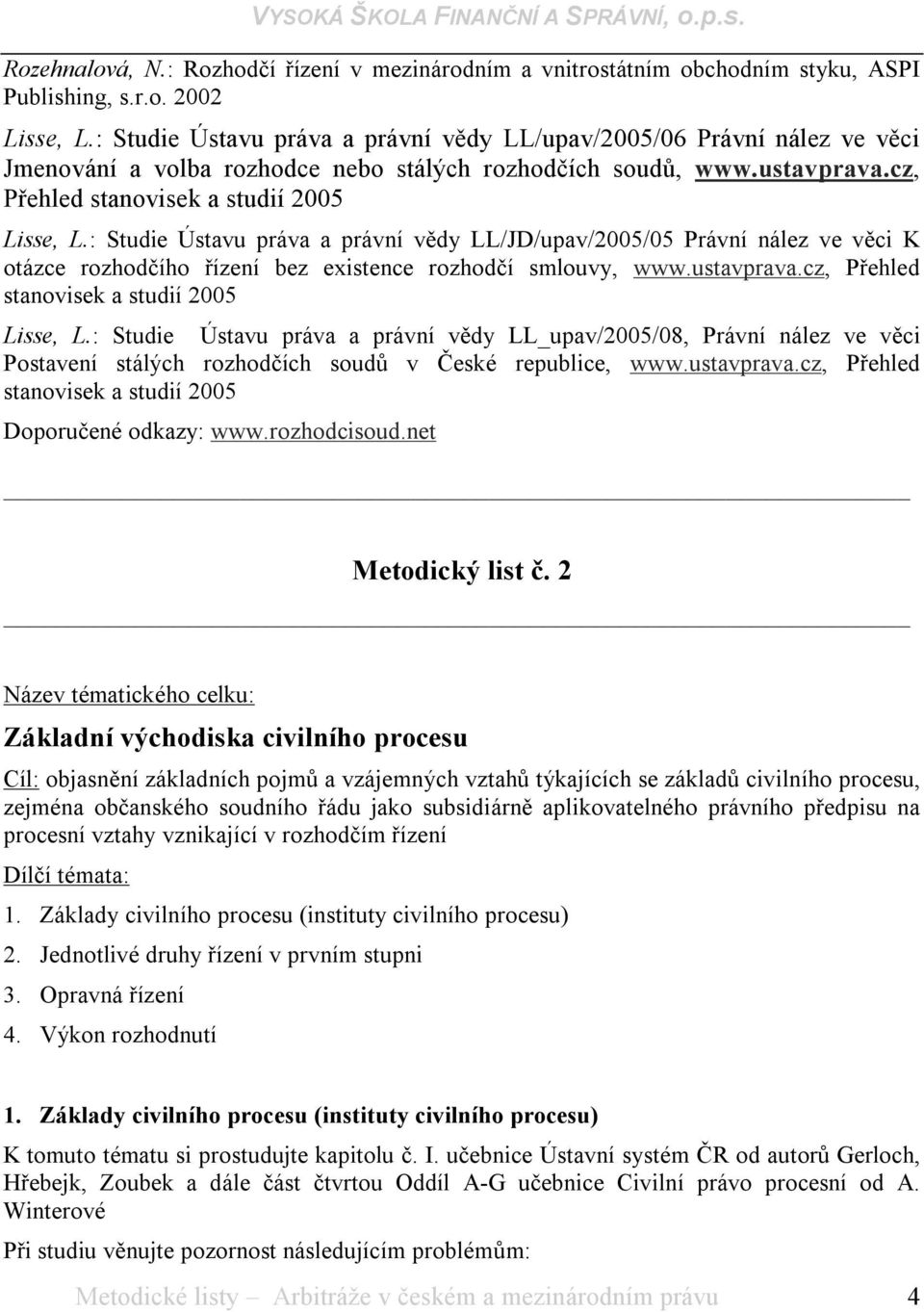 : Studie Ústavu práva a právní vědy LL/JD/upav/2005/05 Právní nález ve věci K otázce rozhodčího řízení bez existence rozhodčí smlouvy, www.ustavprava.cz, Přehled stanovisek a studií 2005 Lisse, L.