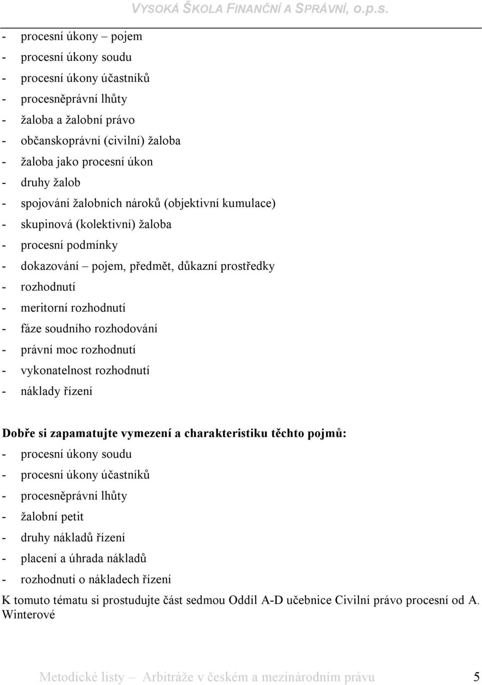 soudního rozhodování - právní moc rozhodnutí - vykonatelnost rozhodnutí - náklady řízení Dobře si zapamatujte vymezení a charakteristiku těchto pojmů: - procesní úkony soudu - procesní úkony
