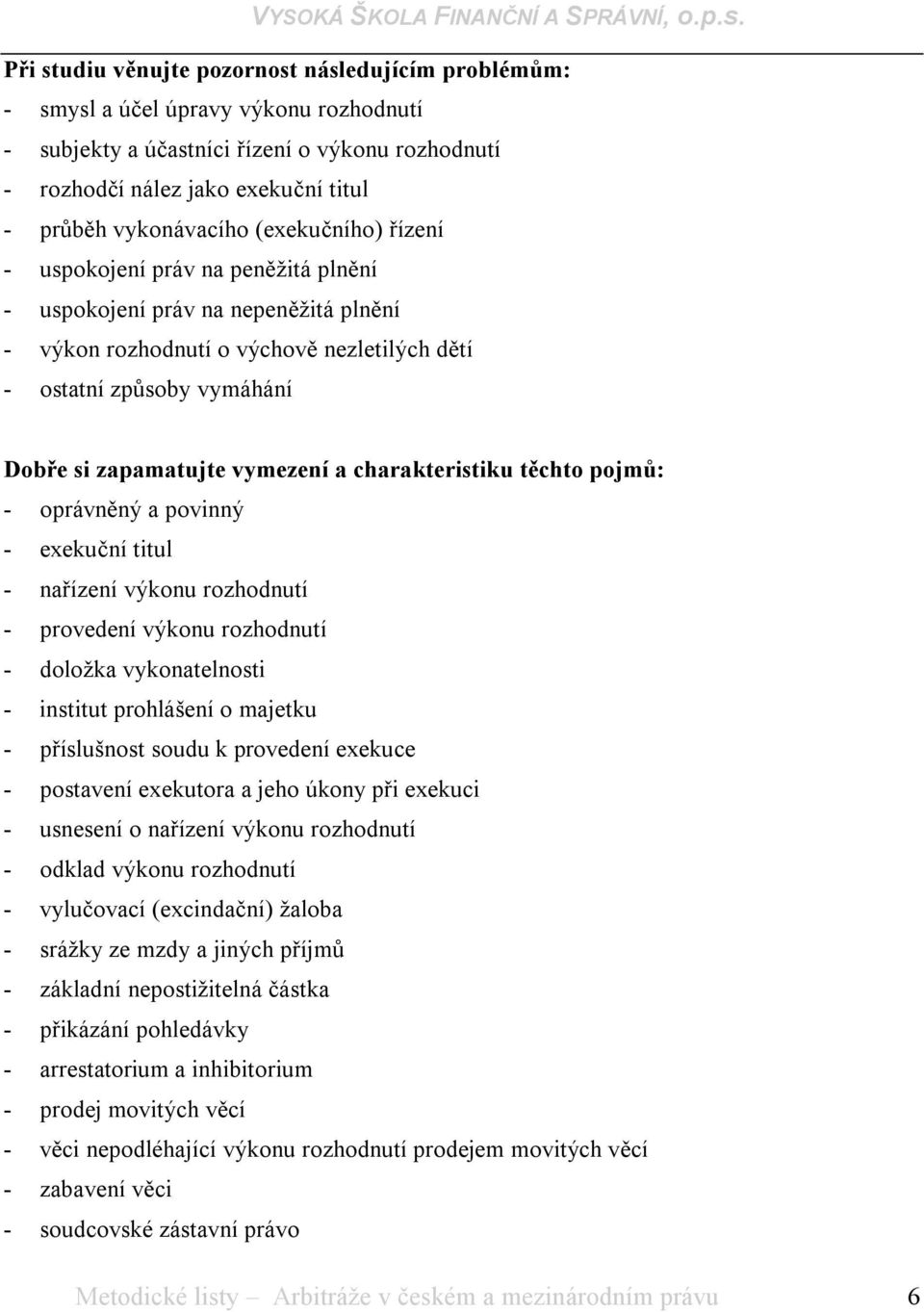 zapamatujte vymezení a charakteristiku těchto pojmů: - oprávněný a povinný - exekuční titul - nařízení výkonu rozhodnutí - provedení výkonu rozhodnutí - doložka vykonatelnosti - institut prohlášení o