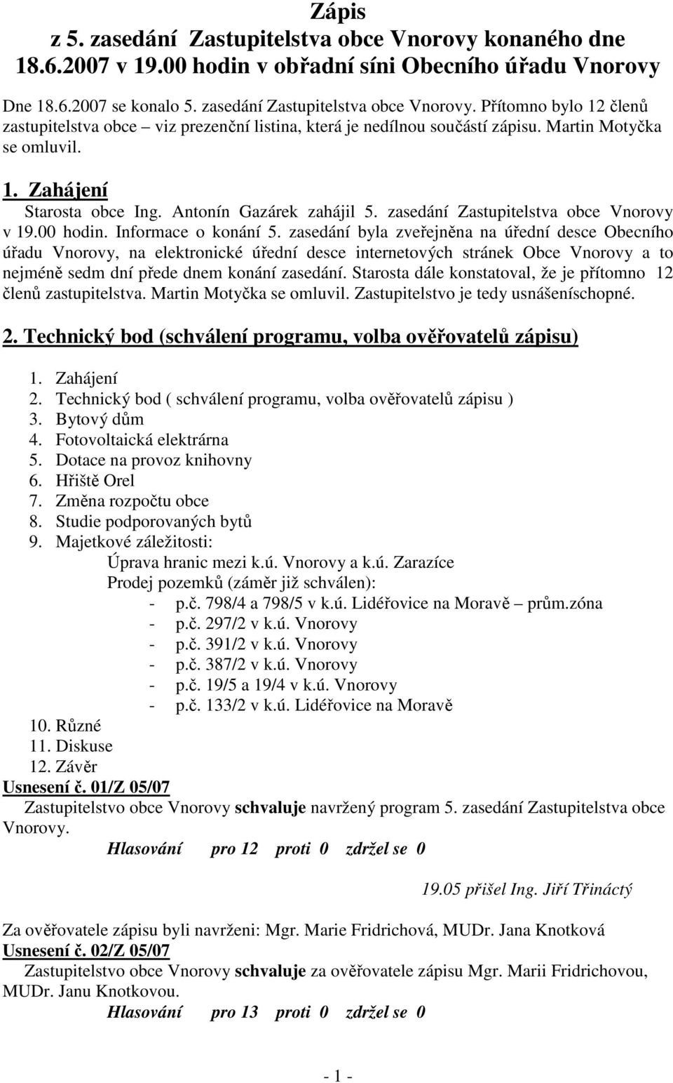 zasedání byla zveřejněna na úřední desce Obecního úřadu Vnorovy, na elektronické úřední desce internetových stránek Obce Vnorovy a to nejméně sedm dní přede dnem konání zasedání.