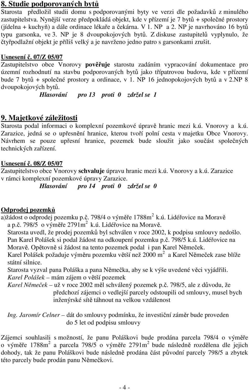 NP je 8 dvoupokojových bytů. Z diskuse zastupitelů vyplynulo, že čtyřpodlažní objekt je příliš velký a je navrženo jedno patro s garsonkami zrušit. Usnesení č.