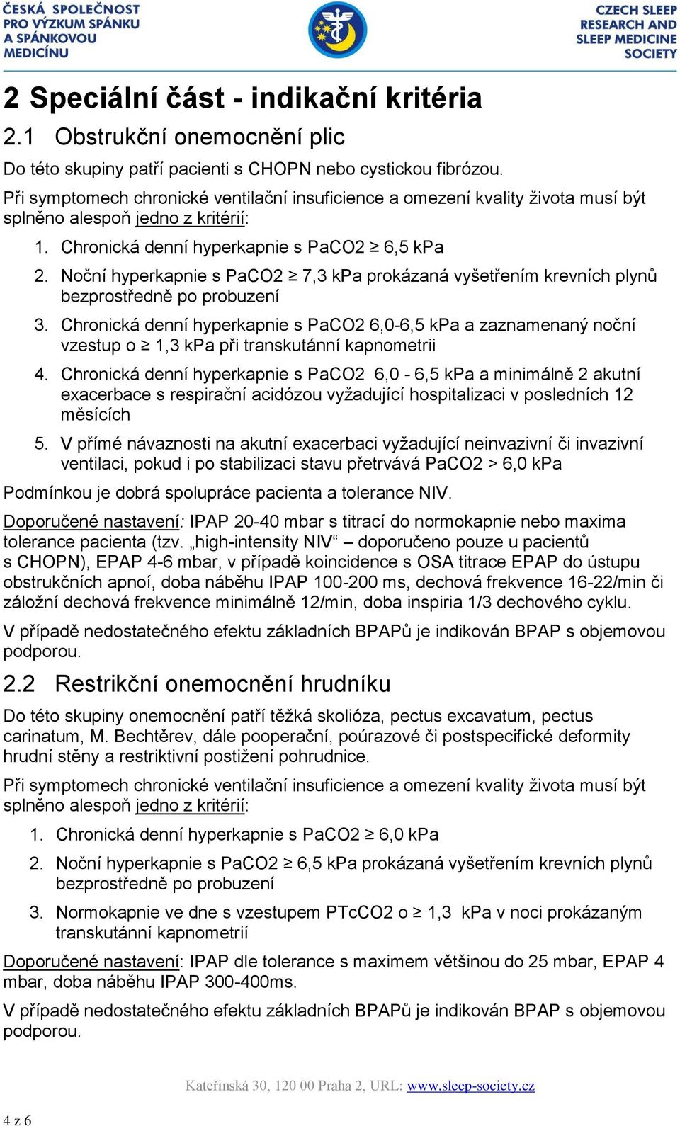 Noční hyperkapnie s PaCO2 7,3 kpa prokázaná vyšetřením krevních plynů 3. Chronická denní hyperkapnie s PaCO2 6,0-6,5 kpa a zaznamenaný noční vzestup o 1,3 kpa při transkutánní kapnometrii 4.