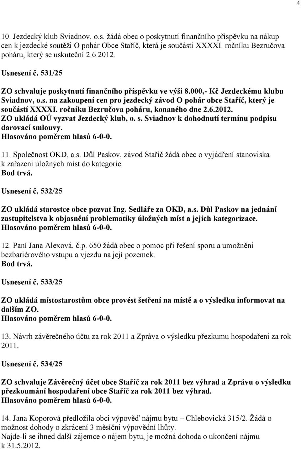 ročníku Bezručova poháru, konaného dne 2.6.2012. ZO ukládá OÚ vyzvat Jezdecký klub, o. s. Sviadnov k dohodnutí termínu podpisu darovací smlouvy. 11. Společnost OKD, a.s. Důl Paskov, závod Staříč žádá obec o vyjádření stanoviska k zařazení úložných míst do kategorie.