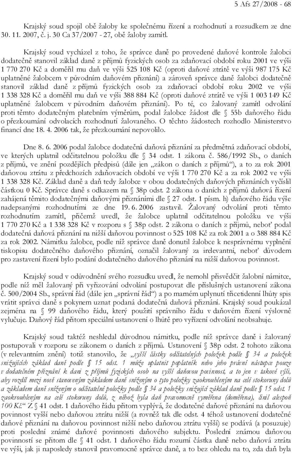 mu daň ve výši 525 108 Kč (oproti daňové ztrátě ve výši 987 175 Kč uplatněné žalobcem v původním daňovém přiznání) a zároveň správce daně žalobci dodatečně stanovil základ daně z příjmů fyzických