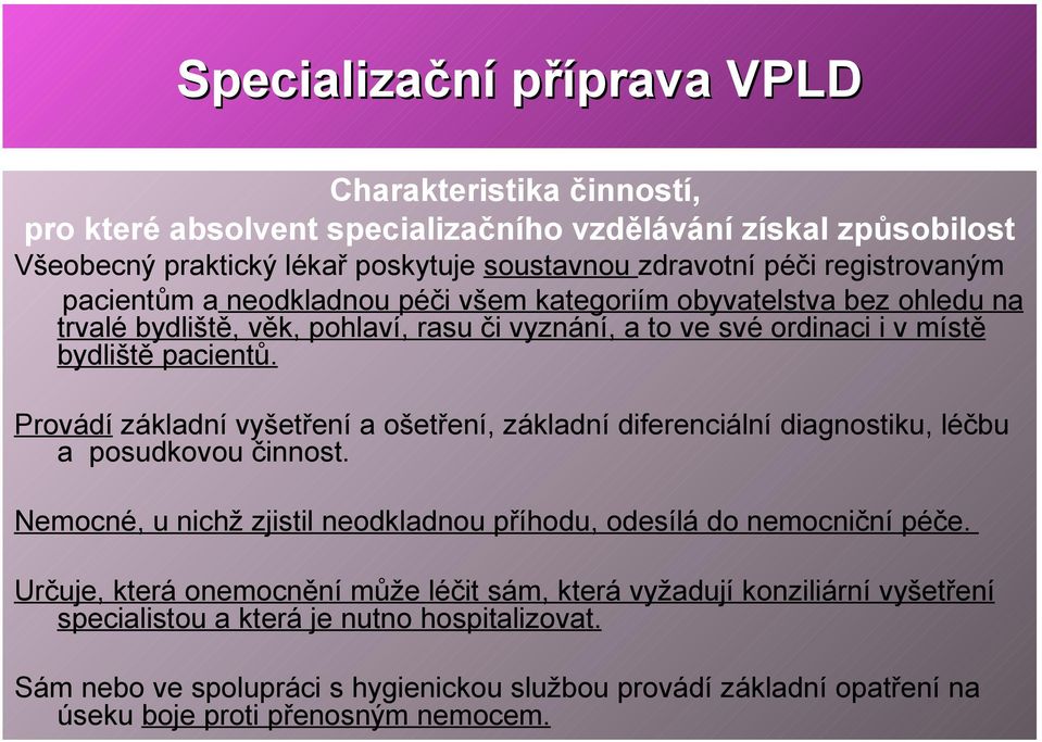 Provádí základní vyšetření a ošetření, základní diferenciální diagnostiku, léčbu a posudkovou činnost. Nemocné, u nichž zjistil neodkladnou příhodu, odesílá do nemocniční péče.