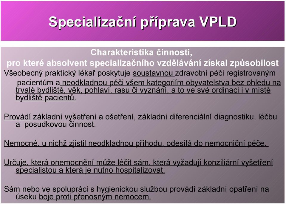 Provádí základní vyšetření a ošetření, základní diferenciální diagnostiku, léčbu a posudkovou činnost. Nemocné, u nichž zjistil neodkladnou příhodu, odesílá do nemocniční péče.