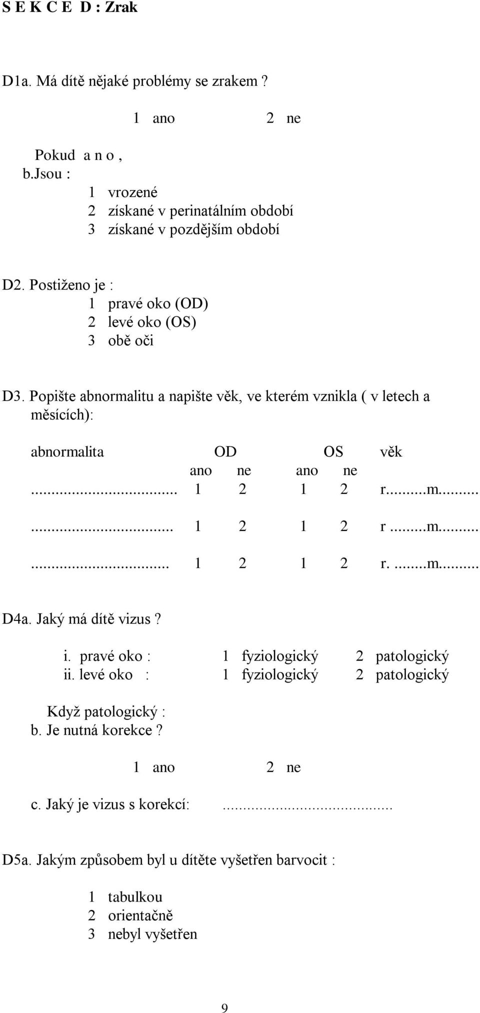 Popište abnormalitu a napište věk, ve kterém vznikla ( v letech a měsících): abnormalita OD OS věk ano ne ano ne... 1 2 1 2 r...m...... 1 2 1 2 r...m...... 1 2 1 2 r....m... D4a.