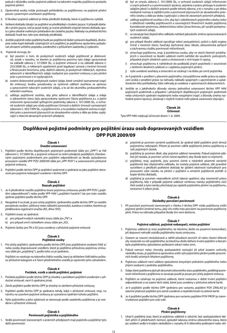 K likvidaci pojistné události je třeba předložit doklady, které si pojišťovna vyžádá. 4. Veškeré doklady týkající se pojištění se předkládají v českém jazyce.