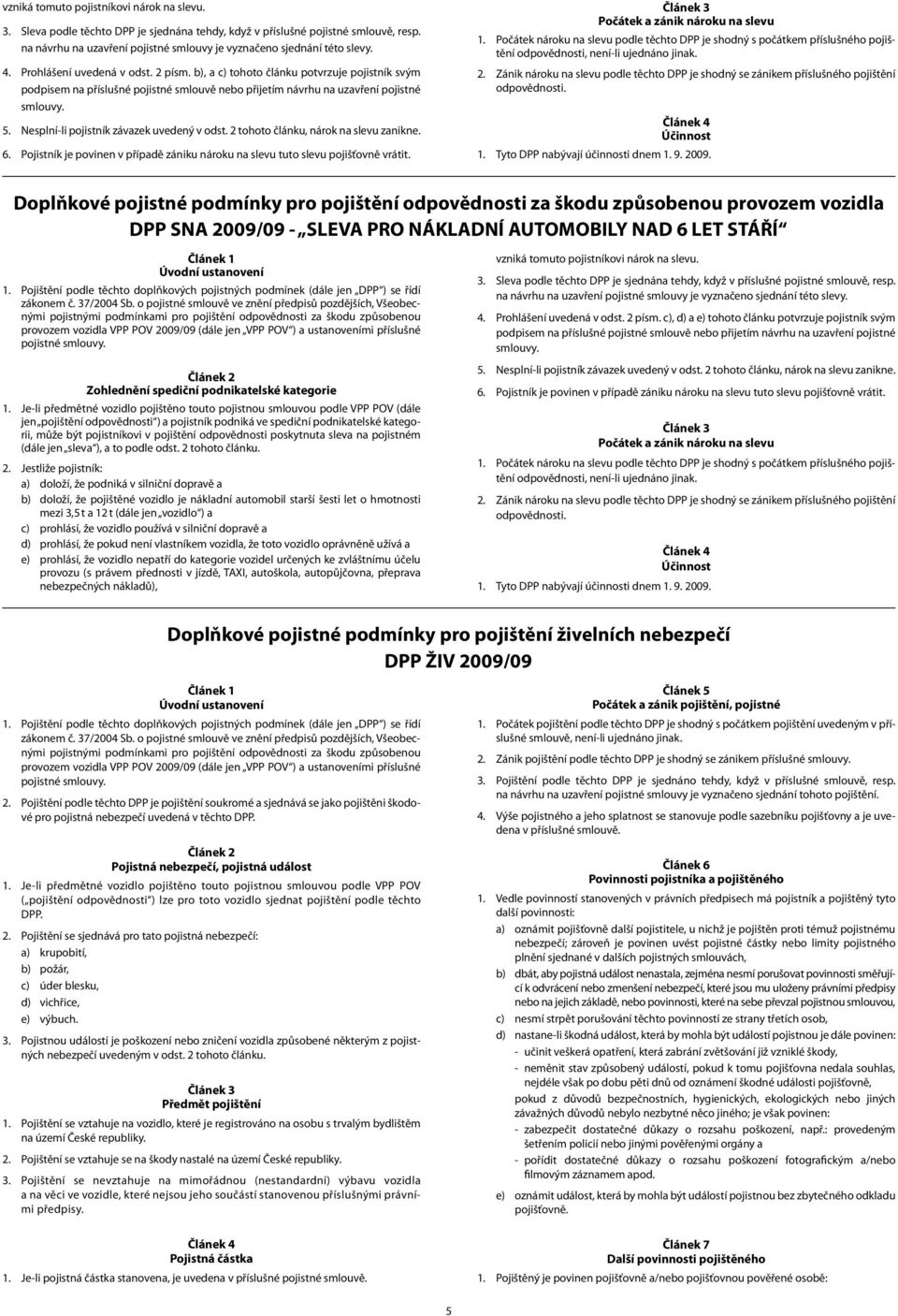 b), a c) tohoto článku potvrzuje pojistník svým podpisem na příslušné pojistné smlouvě nebo přijetím návrhu na uzavření pojistné smlouvy. 5. Nesplní-li pojistník závazek uvedený v odst.