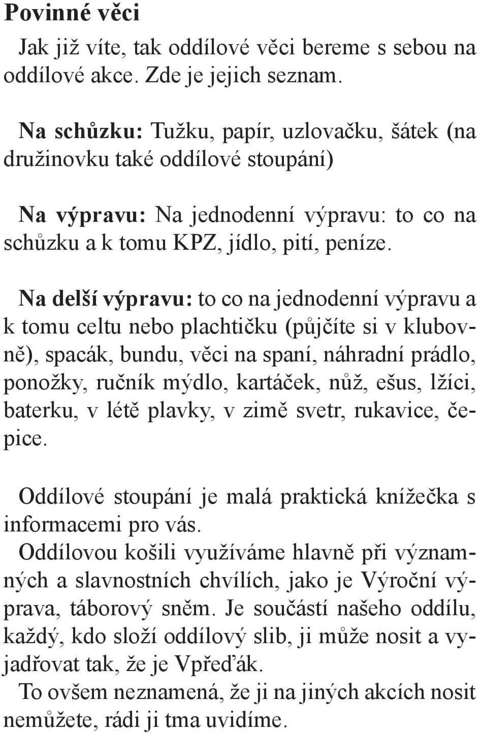 Na delší výpravu: to co na jednodenní výpravu a k tomu celtu nebo plachtičku (půjčíte si v klubovně), spacák, bundu, věci na spaní, náhradní prádlo, ponožky, ručník mýdlo, kartáček, nůž, ešus, lžíci,