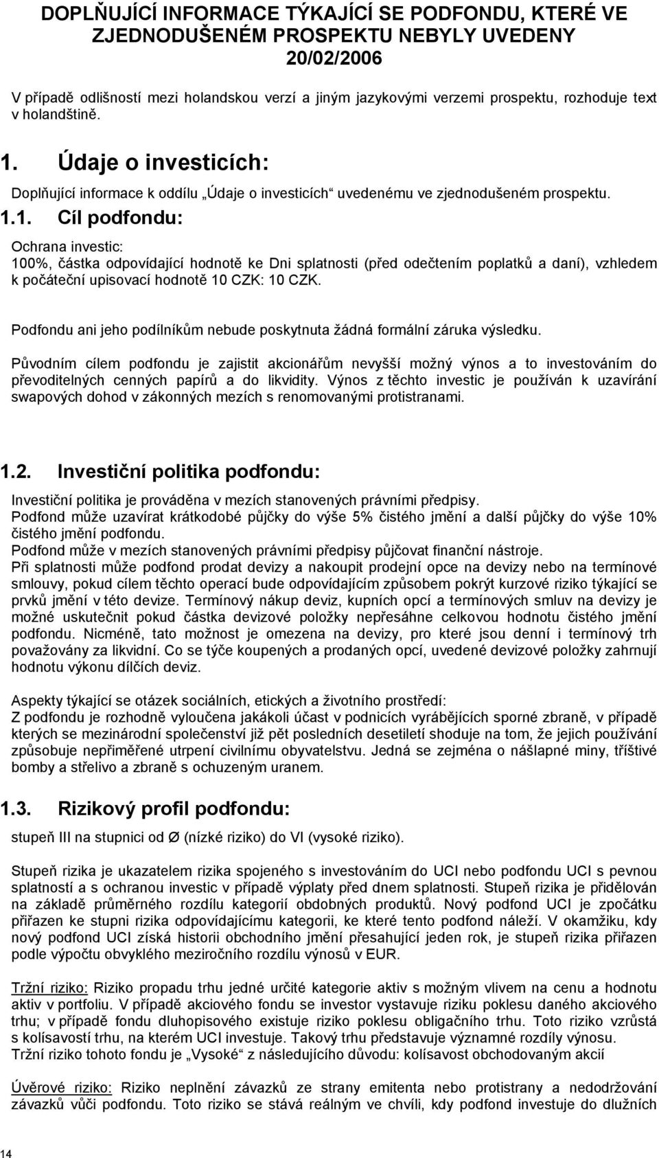 Podfondu ani jeho podílníkům nebude poskytnuta žádná formální záruka výsledku.