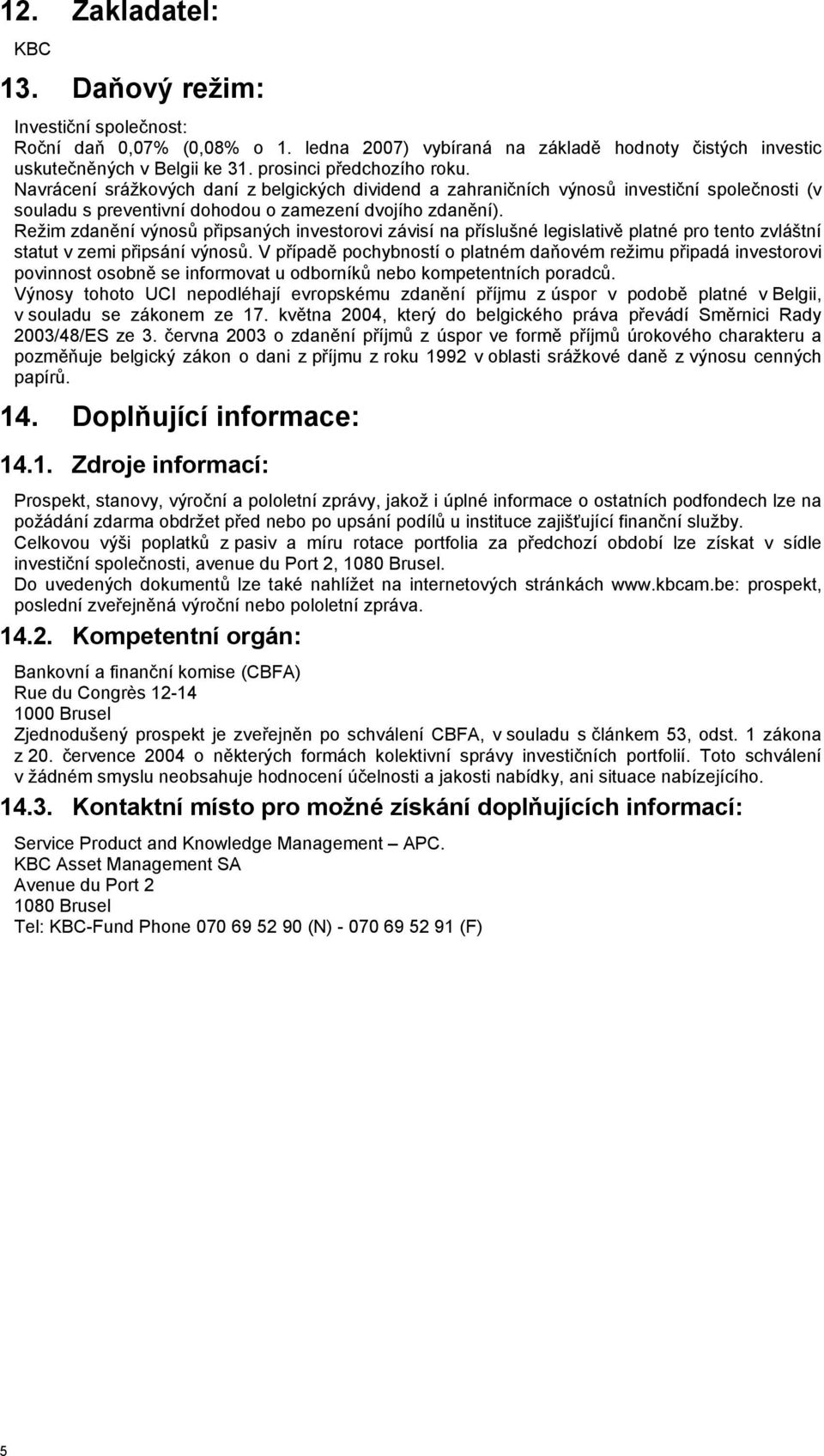 Režim zdanění výnosů připsaných investorovi závisí na příslušné legislativě platné pro tento zvláštní statut v zemi připsání výnosů.