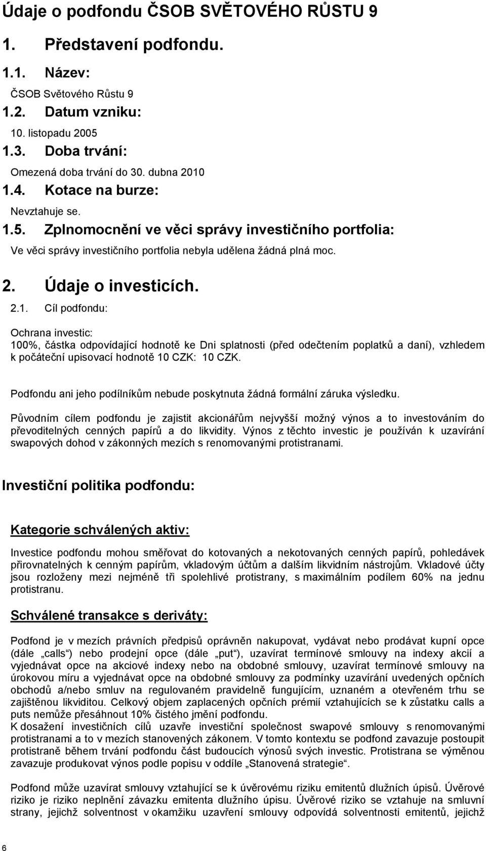 5. Zplnomocnění ve věci správy investičního portfolia: Ve věci správy investičního portfolia nebyla udělena žádná plná moc. 2. Údaje o investicích. 2.1.