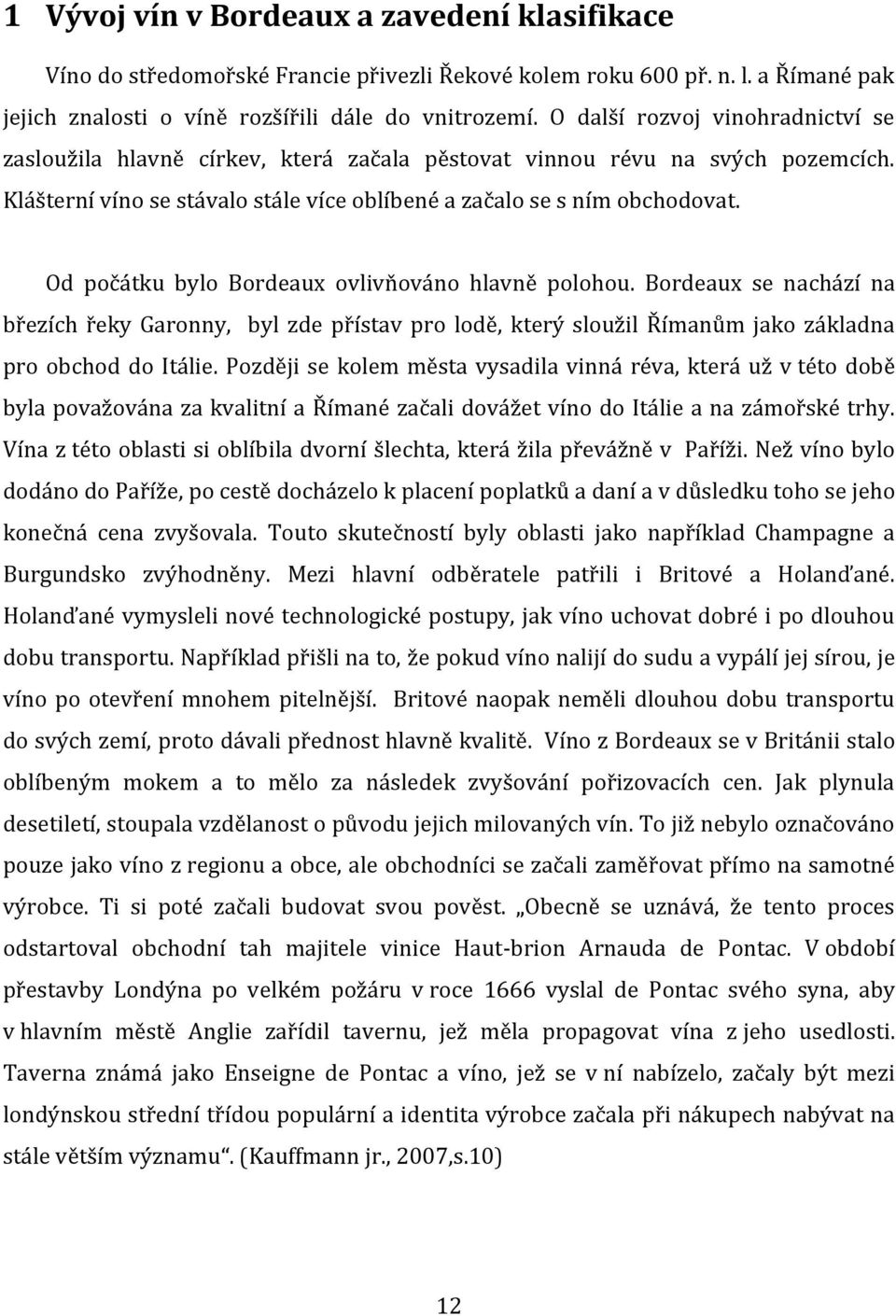 Od počátku bylo Bordeaux ovlivňováno hlavně polohou. Bordeaux se nachází na březích řeky Garonny, byl zde přístav pro lodě, který sloužil Římanům jako základna pro obchod do Itálie.