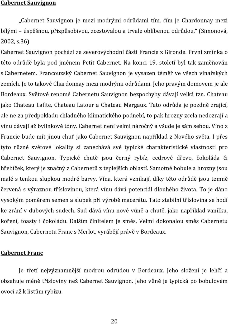 Francouzský Cabernet Sauvignon je vysazen téměř ve všech vinařských zemích. Je to takové Chardonnay mezi modrými odrůdami. Jeho pravým domovem je ale Bordeaux.