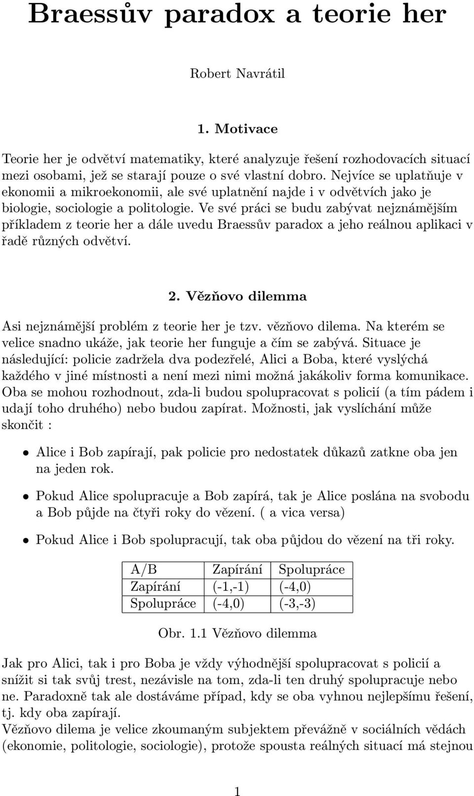 Ve své práci se budu zabývat nejznámějším příkladem z teorie her a dále uvedu Braessův paradox a jeho reálnou aplikaci v řadě různých odvětví. 2.