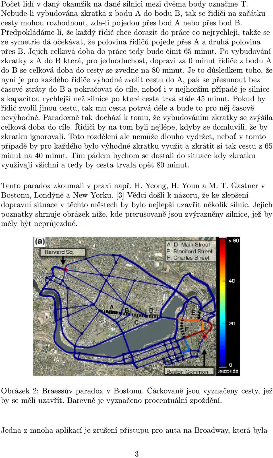 Předpokládáme-li, že každý řidič chce dorazit do práce co nejrychleji, takže se ze symetrie dá očekávat, že polovina řidičů pojede přes A a druhá polovina přes B.