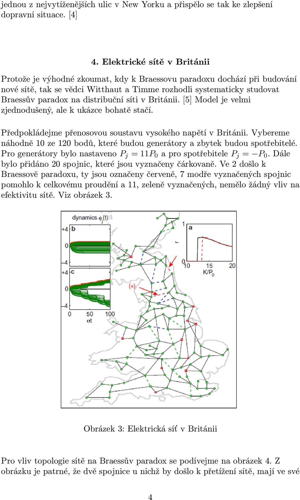 distribuční síti v Británii. [5] Model je velmi zjednodušený, ale k ukázce bohatě stačí. Předpokládejme přenosovou soustavu vysokého napětí v Británii.