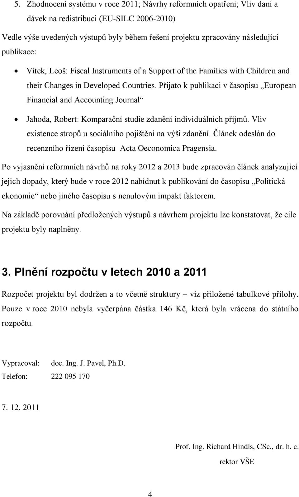 Přijato k publikaci v časopisu European Financial and Accounting Journal Jahoda, Robert: Komparační studie zdanění individuálních příjmů. Vliv existence stropů u sociálního pojištění na výši zdanění.