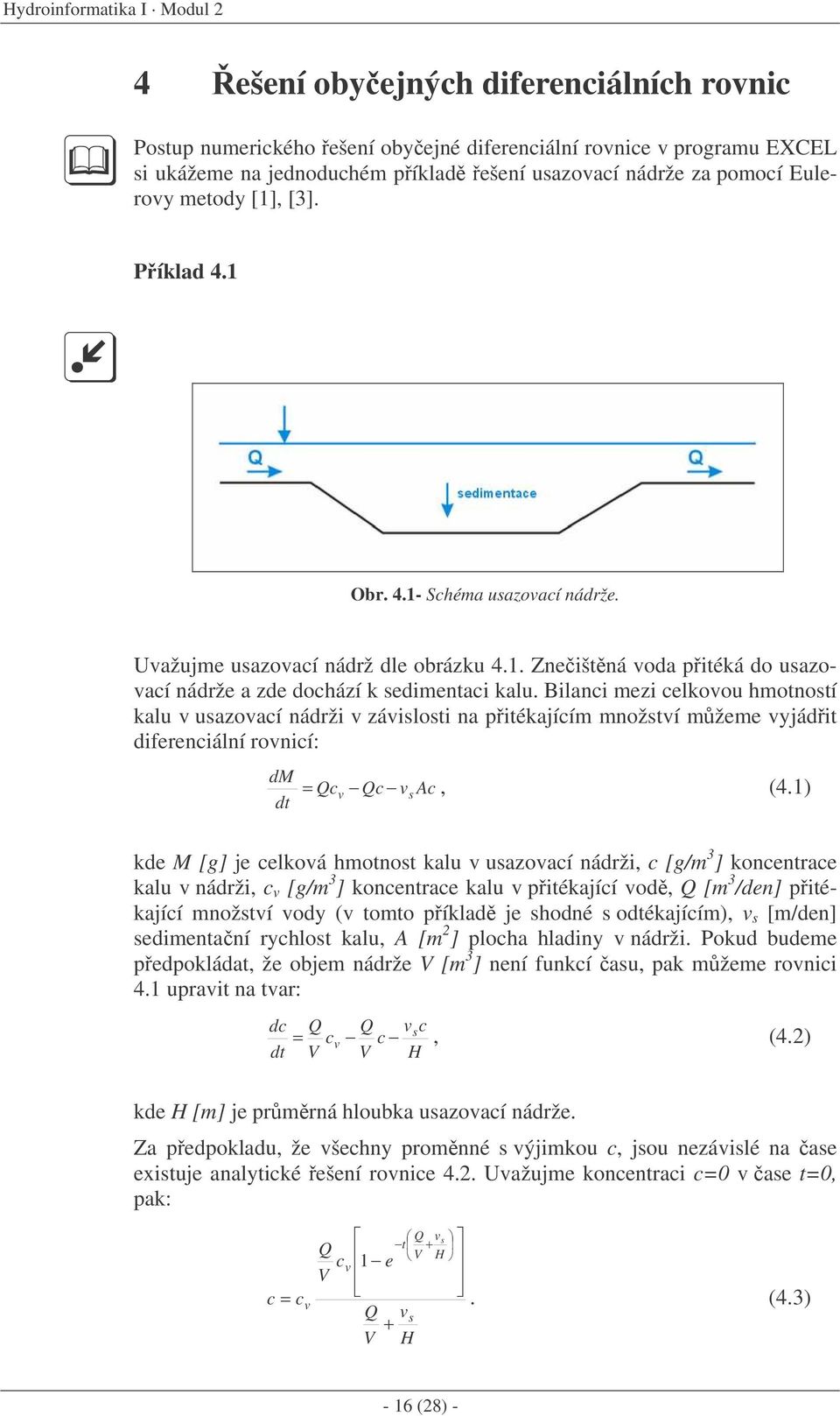 Bilanci mezi celkovou hmotností kalu v usazovací nádrži v závislosti na pitékajícím množství mžeme vyjádit diferenciální rovnicí: dm dt = Qc Qc v Ac, (4.