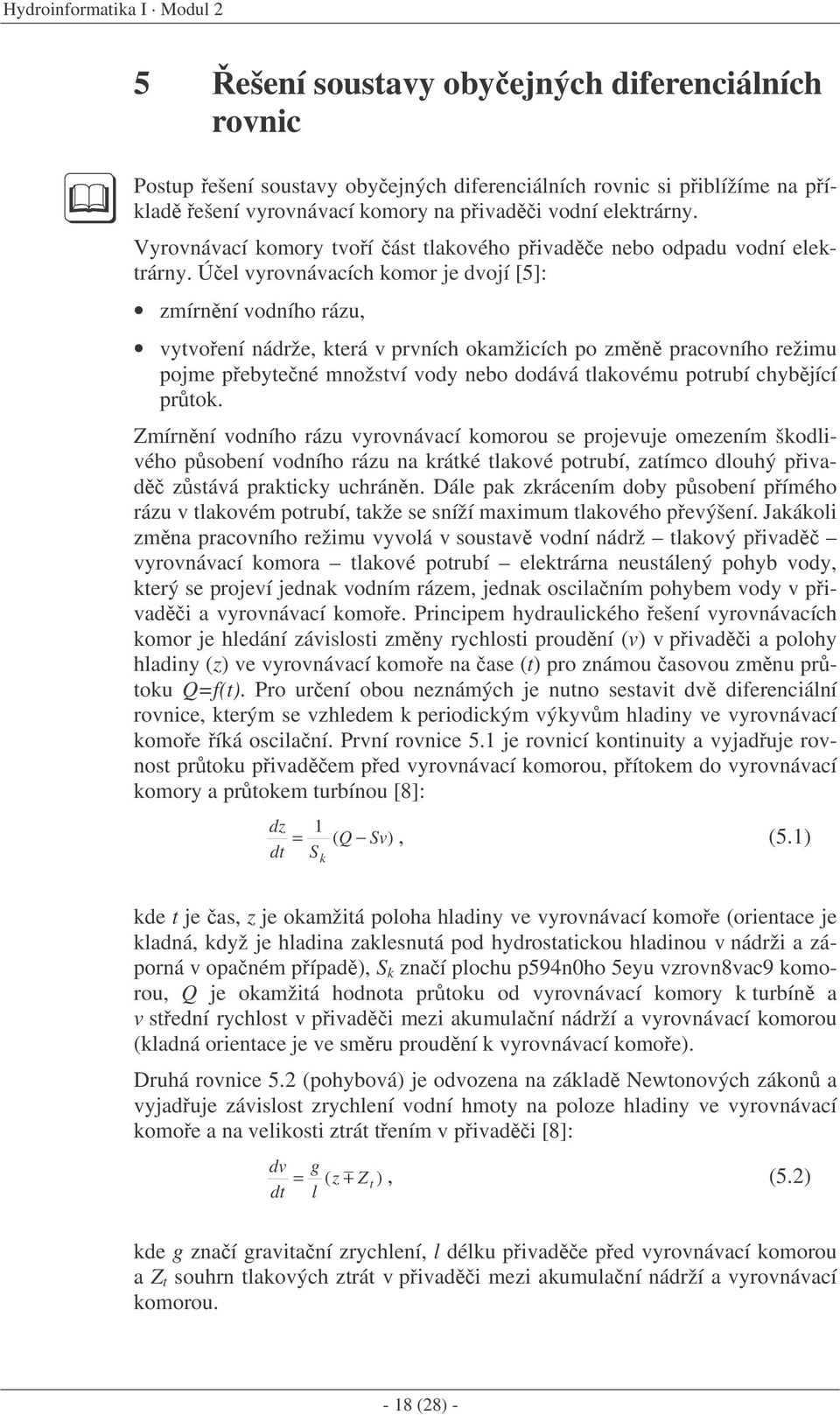 Úel vyrovnávacích komor je dvojí [5]: zmírnní vodního rázu, vytvoení nádrže, která v prvních okamžicích po zmn pracovního režimu pojme pebytené množství vody nebo dodává tlakovému potrubí chybjící