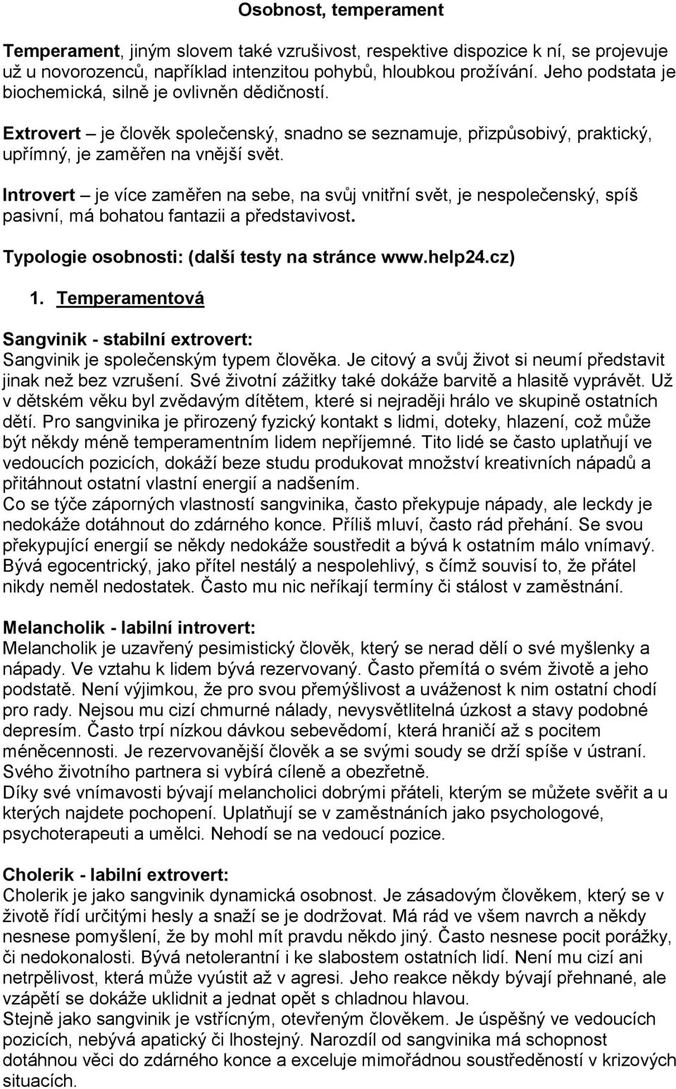 Introvert je více zaměřen na sebe, na svůj vnitřní svět, je nespolečenský, spíš pasivní, má bohatou fantazii a představivost. Typologie osobnosti: (další testy na stránce www.help24.cz) 1.