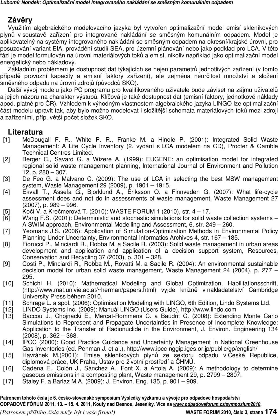 Model je aplikovatelný na systémy integrovaného nakládání se smsným odpadem na okresní/krajské úrovni, pro posuzování variant EIA, provádní studií SEA, pro územní plánování nebo jako podklad pro LCA.