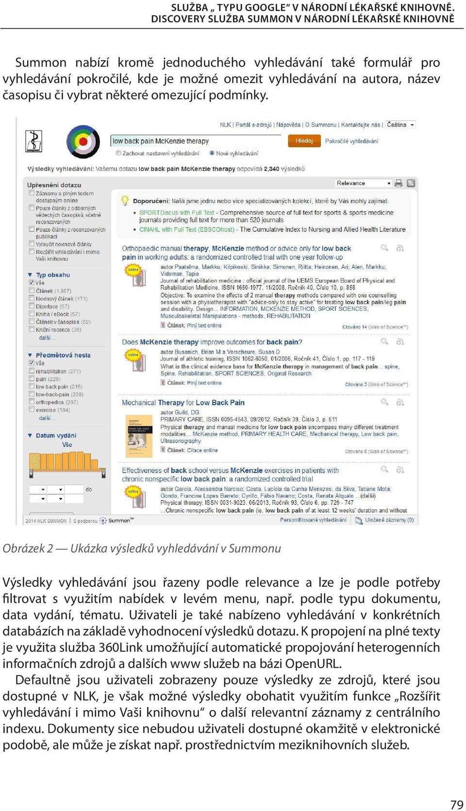 podle typu dokumentu, data vydání, tématu. Uživateli je také nabízeno vyhledávání v konkrétních databázích na základě vyhodnocení výsledků dotazu.