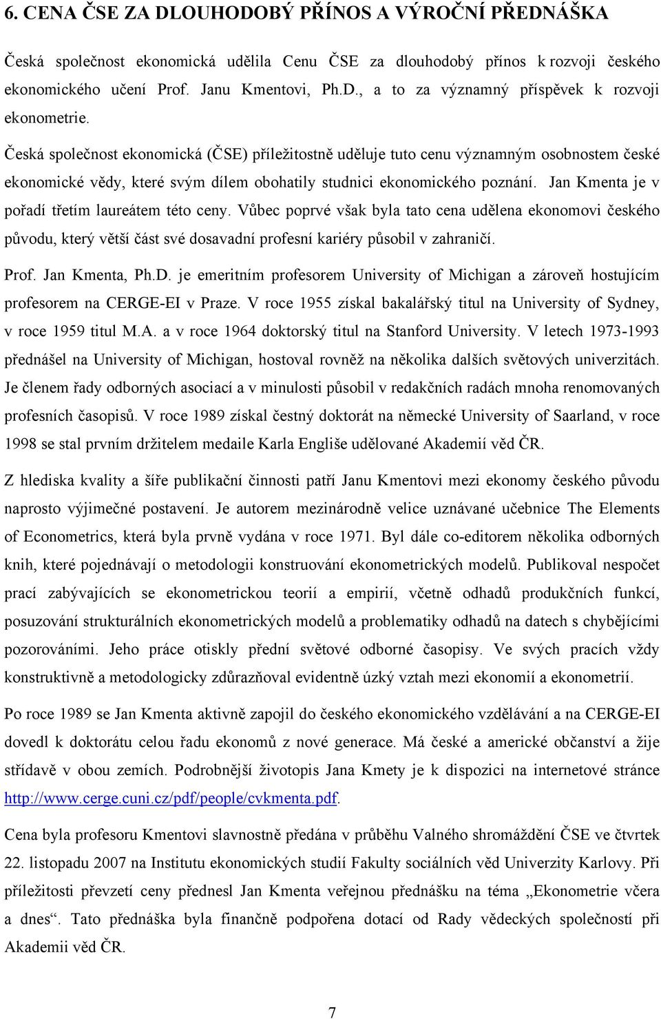 Jan Kmenta je v pořadí třetím laureátem této ceny. Vůbec poprvé však byla tato cena udělena ekonomovi českého původu, který větší část své dosavadní profesní kariéry působil v zahraničí. Prof.