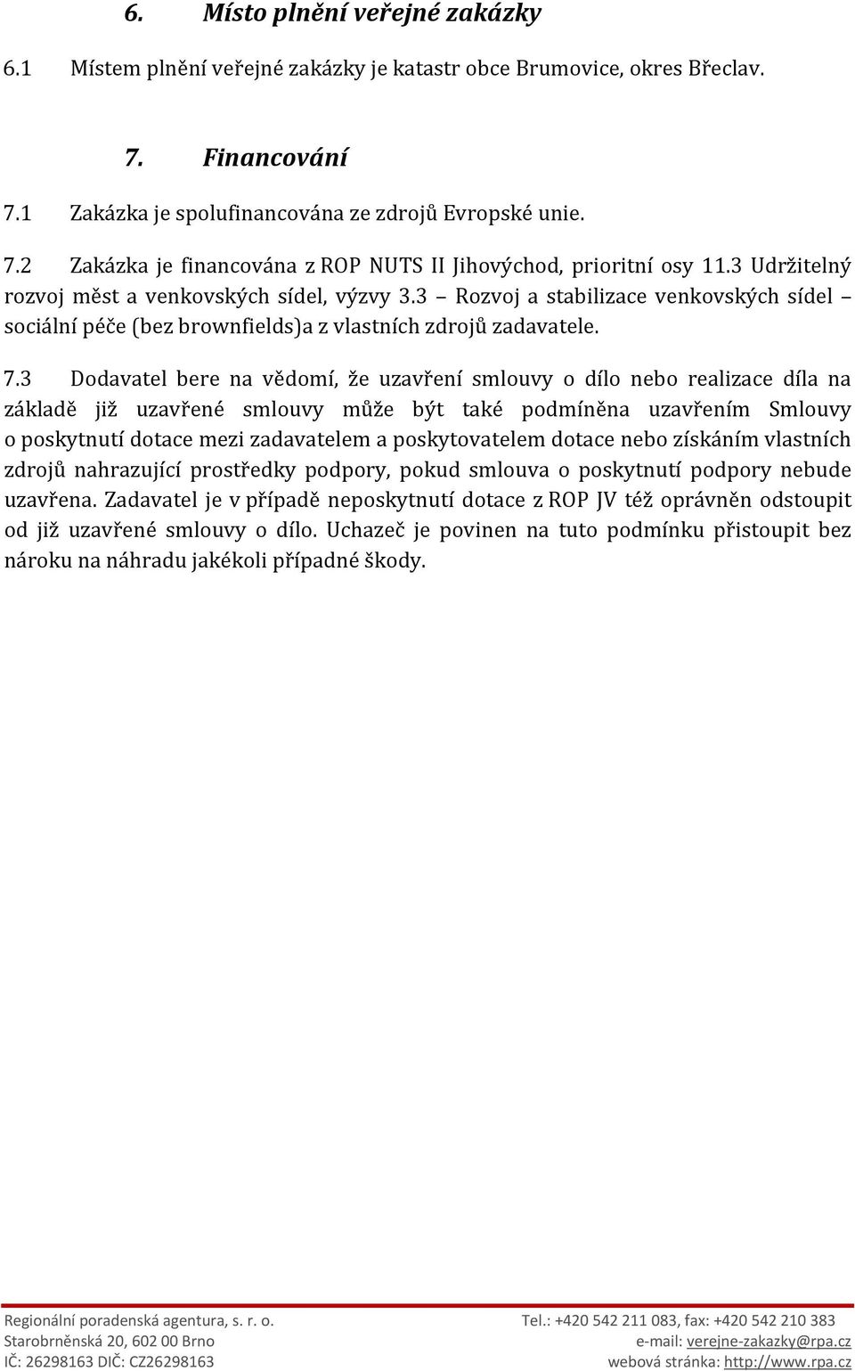 3 Dodavatel bere na vědomí, že uzavření smlouvy o dílo nebo realizace díla na základě již uzavřené smlouvy může být také podmíněna uzavřením Smlouvy o poskytnutí dotace mezi zadavatelem a