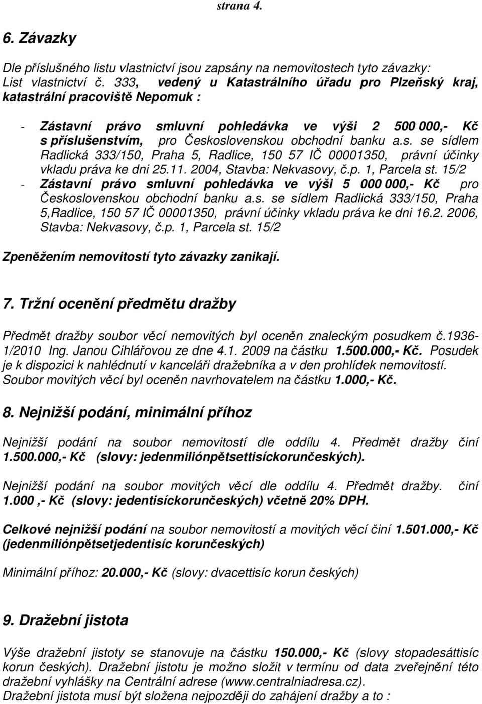 s. se sídlem Radlická 333/150, Praha 5, Radlice, 150 57 IČ 00001350, právní účinky vkladu práva ke dni 25.11. 2004, Stavba: Nekvasovy, č.p. 1, Parcela st.