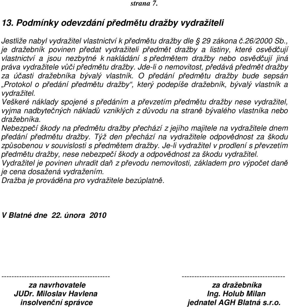 dražby. Jde-li o nemovitost, předává předmět dražby za účasti dražebníka bývalý vlastník.