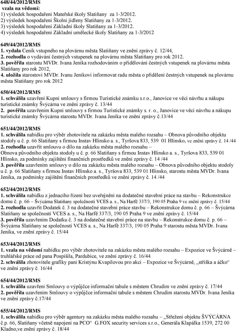 vydala Ceník vstupného na plovárnu města Slatiňany ve znění zprávy č. 12/44, 2. rozhodla o vydávání čestných vstupenek na plovárnu města Slatiňany pro rok 2012. 3. pověřila starostu MVDr.