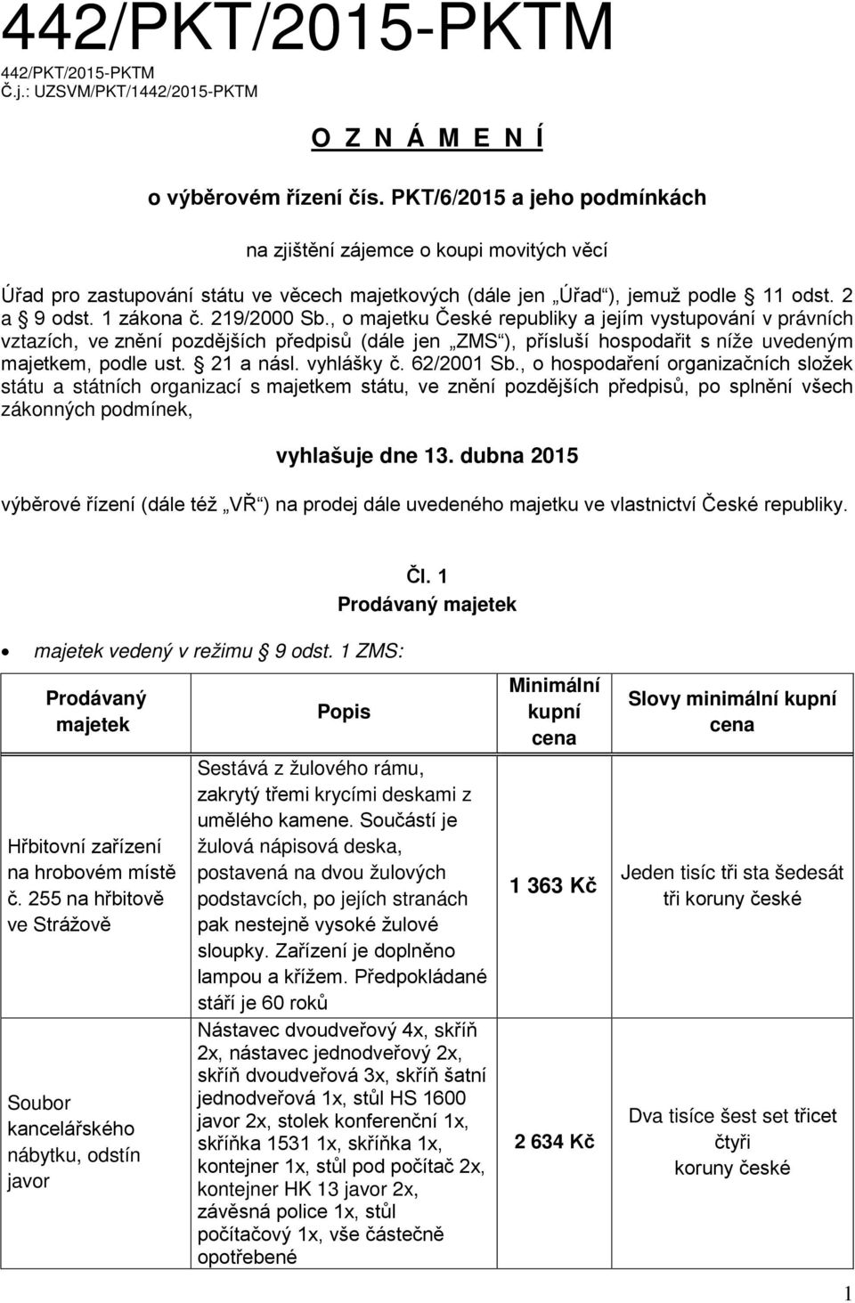 , o majetku České republiky a jejím vystupování v právních vztazích, ve znění pozdějších předpisů (dále jen ZMS ), přísluší hospodařit s níže uvedeným majetkem, podle ust. 21 a násl. vyhlášky č.