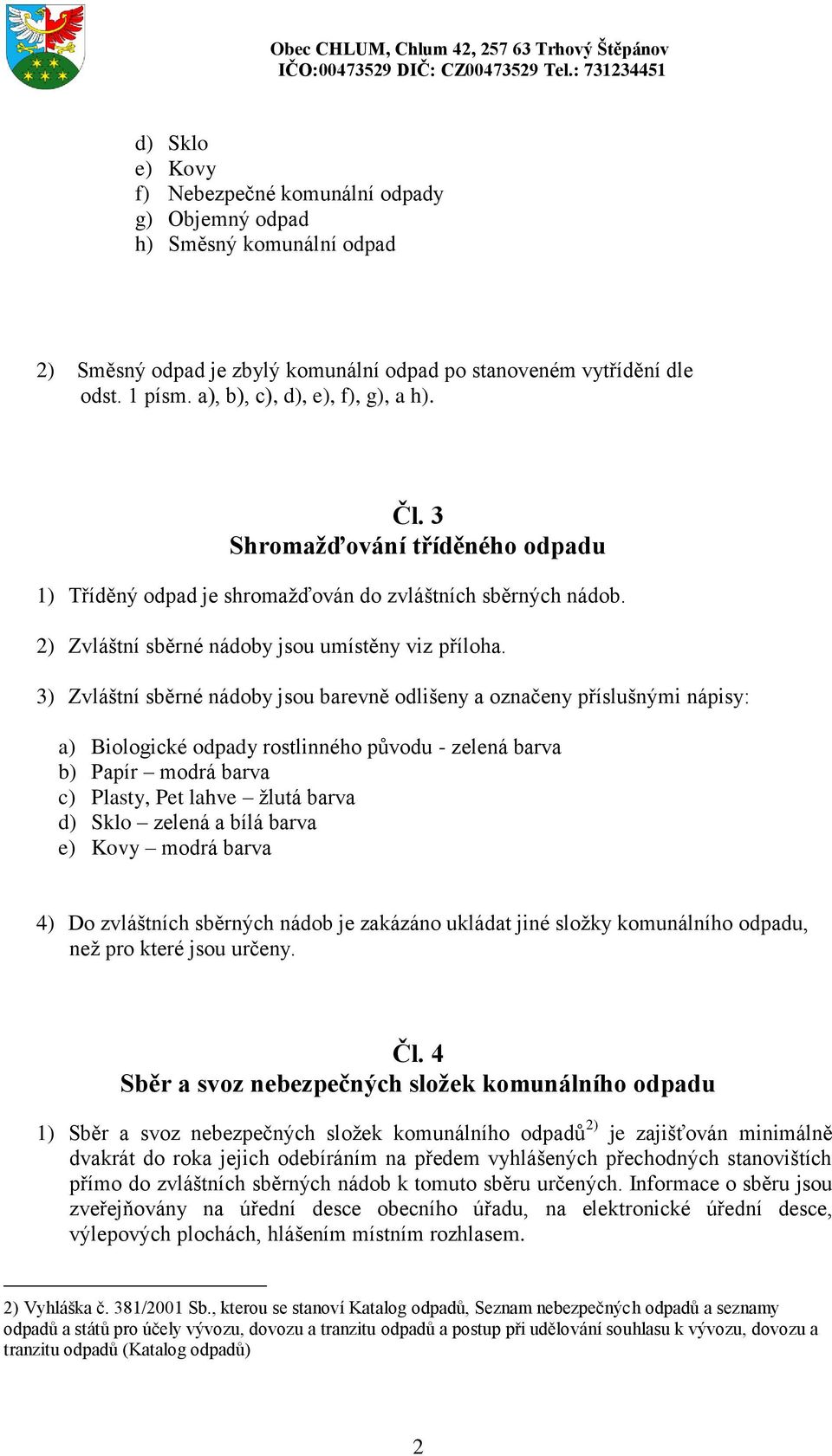 3) Zvláštní sběrné nádoby jsou barevně odlišeny a označeny příslušnými nápisy: a) Biologické odpady rostlinného původu - zelená barva b) Papír modrá barva c) Plasty, Pet lahve žlutá barva d) Sklo
